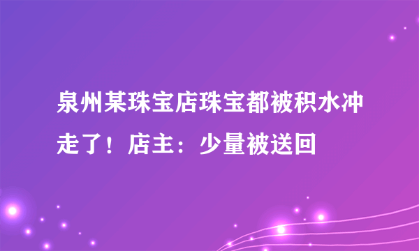 泉州某珠宝店珠宝都被积水冲走了！店主：少量被送回