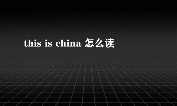 this is china 怎么读