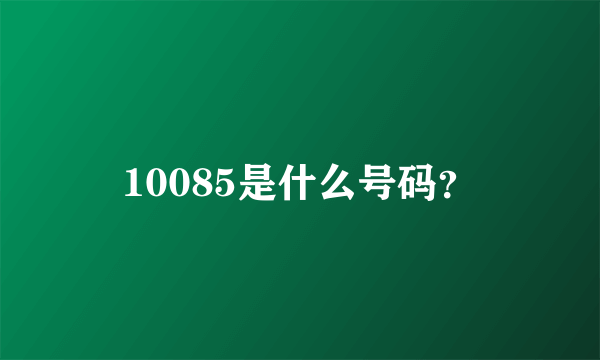 10085是什么号码？