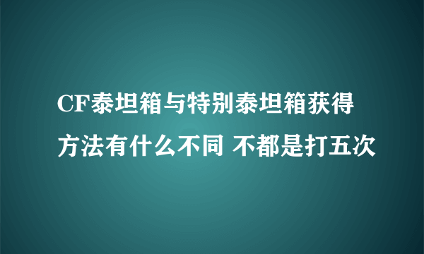 CF泰坦箱与特别泰坦箱获得方法有什么不同 不都是打五次