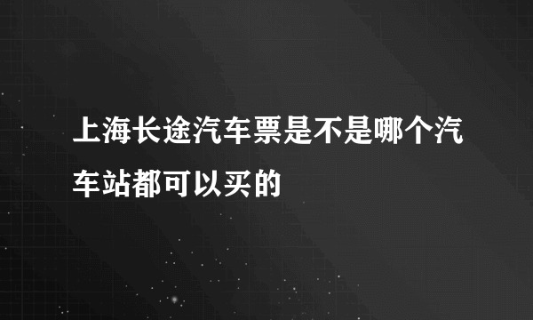 上海长途汽车票是不是哪个汽车站都可以买的