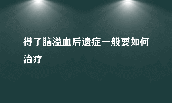 得了脑溢血后遗症一般要如何治疗