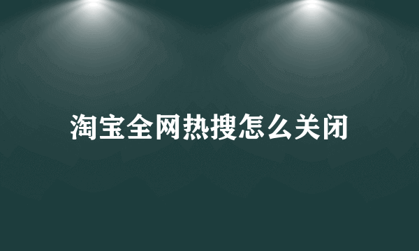 淘宝全网热搜怎么关闭