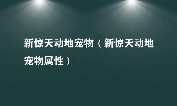 新惊天动地宠物（新惊天动地宠物属性）