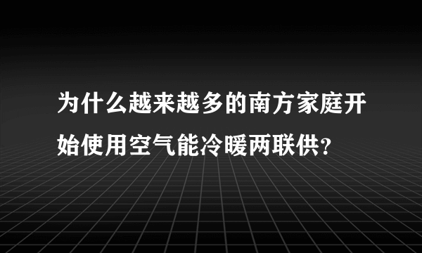 为什么越来越多的南方家庭开始使用空气能冷暖两联供？