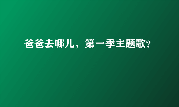 爸爸去哪儿，第一季主题歌？