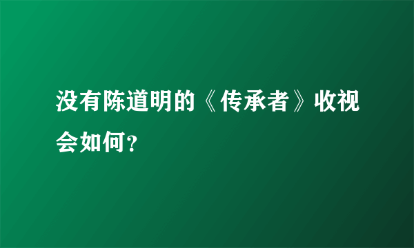 没有陈道明的《传承者》收视会如何？