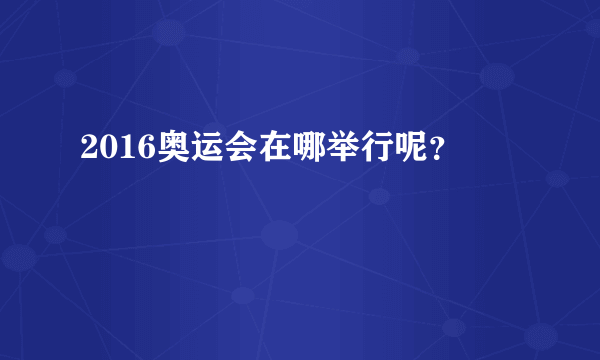 2016奥运会在哪举行呢？