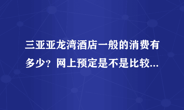 三亚亚龙湾酒店一般的消费有多少？网上预定是不是比较便宜一些。