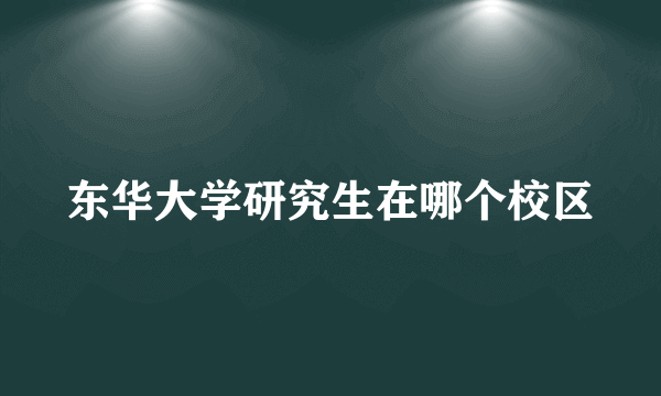 东华大学研究生在哪个校区