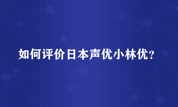 如何评价日本声优小林优？