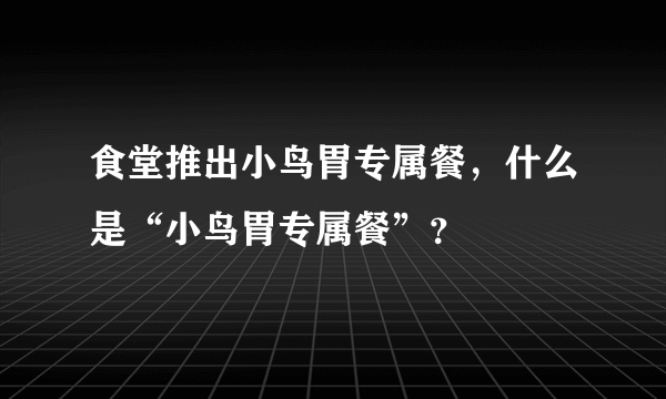 食堂推出小鸟胃专属餐，什么是“小鸟胃专属餐”？