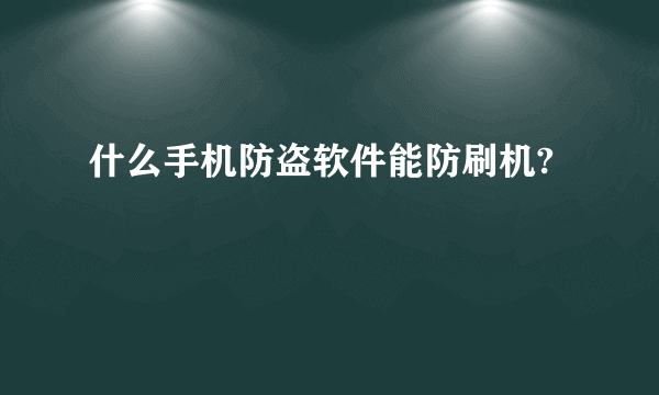 什么手机防盗软件能防刷机?