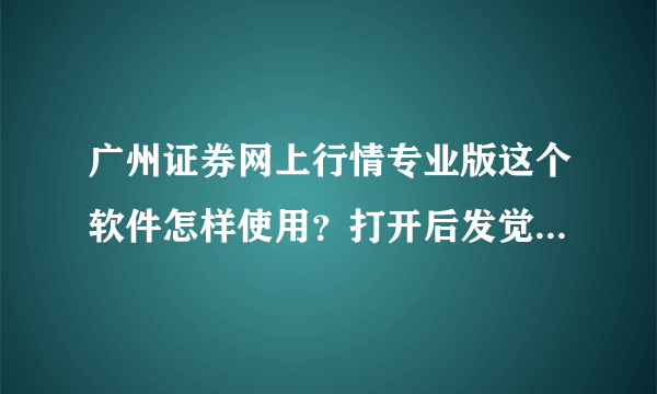 广州证券网上行情专业版这个软件怎样使用？打开后发觉里面的报价，数据好似都不会实时更新，一直都不变