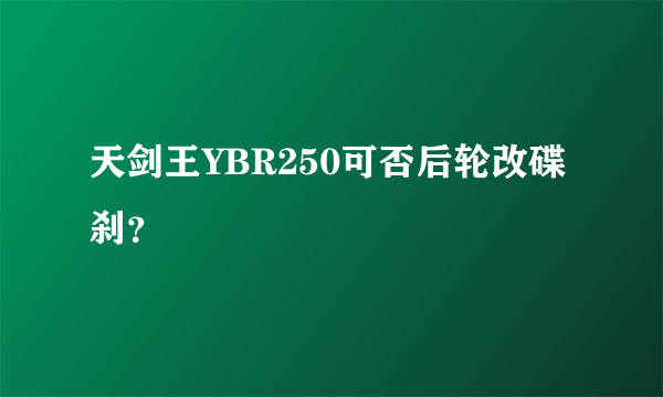 天剑王YBR250可否后轮改碟刹？