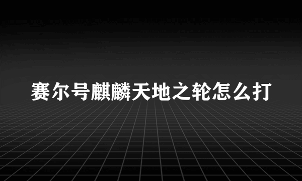 赛尔号麒麟天地之轮怎么打