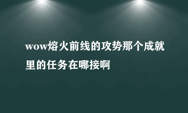 wow熔火前线的攻势那个成就里的任务在哪接啊