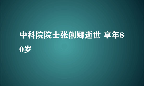 中科院院士张俐娜逝世 享年80岁