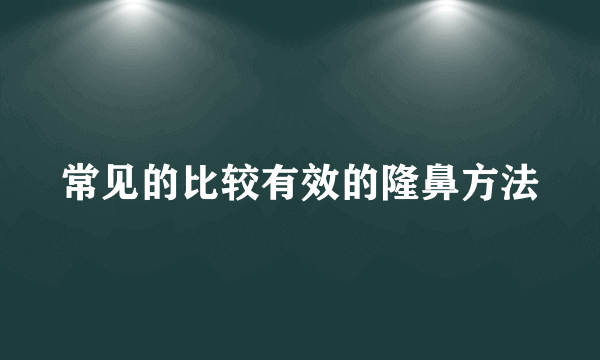 常见的比较有效的隆鼻方法