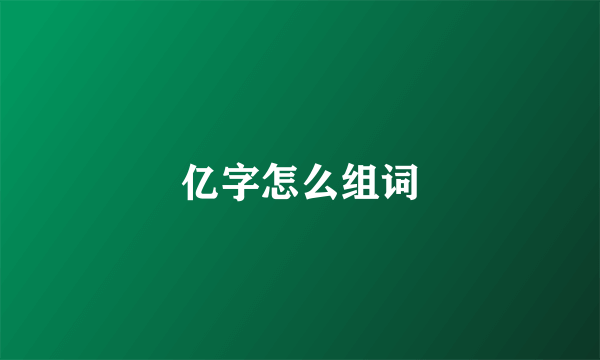 亿字怎么组词