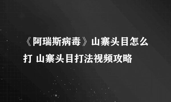 《阿瑞斯病毒》山寨头目怎么打 山寨头目打法视频攻略