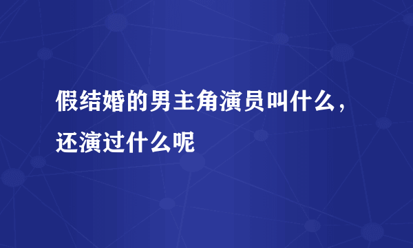 假结婚的男主角演员叫什么，还演过什么呢