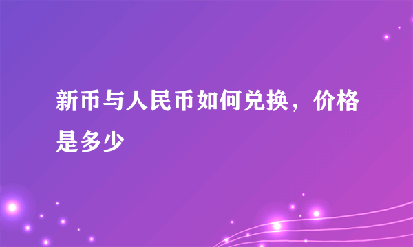 新币与人民币如何兑换，价格是多少