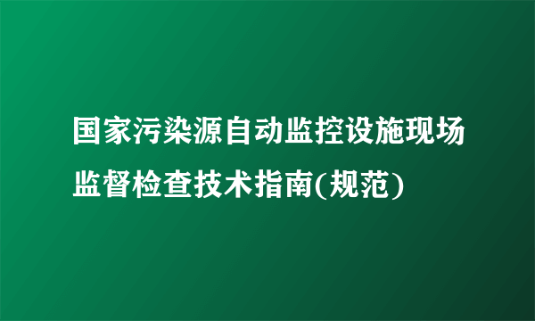 国家污染源自动监控设施现场监督检查技术指南(规范)