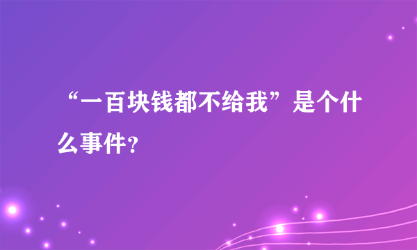 “一百块钱都不给我”是个什么事件？