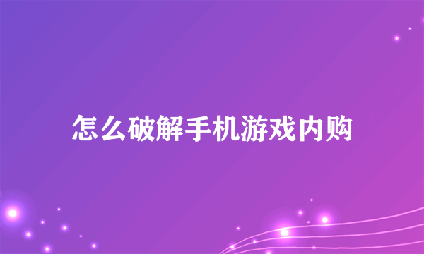 怎么破解手机游戏内购