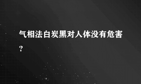 气相法白炭黑对人体没有危害？