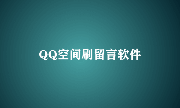 QQ空间刷留言软件