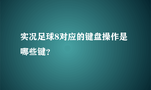 实况足球8对应的键盘操作是哪些键？