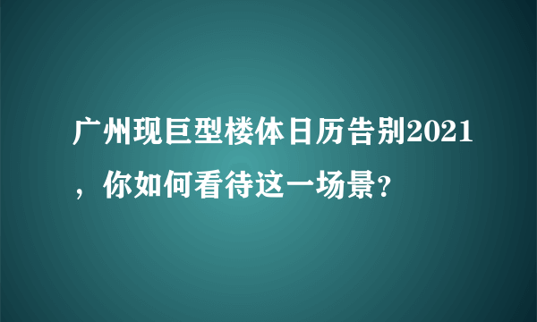 广州现巨型楼体日历告别2021，你如何看待这一场景？