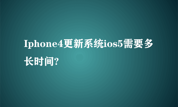 Iphone4更新系统ios5需要多长时间?