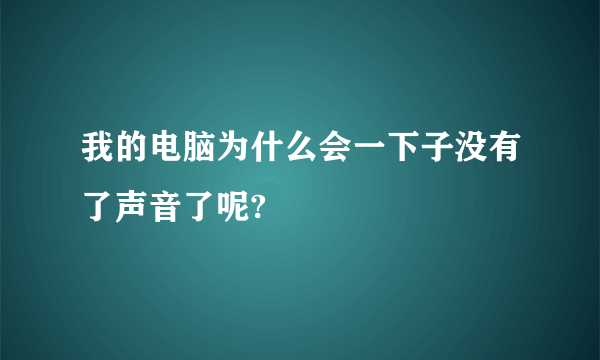 我的电脑为什么会一下子没有了声音了呢?