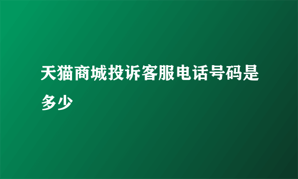 天猫商城投诉客服电话号码是多少