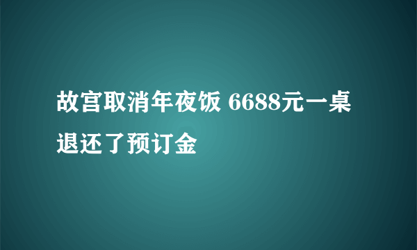 故宫取消年夜饭 6688元一桌退还了预订金