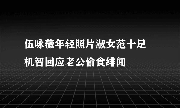 伍咏薇年轻照片淑女范十足 机智回应老公偷食绯闻