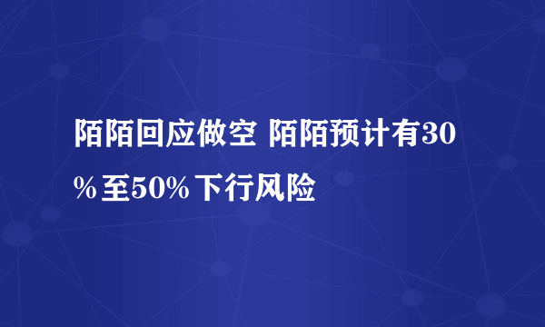 陌陌回应做空 陌陌预计有30%至50%下行风险