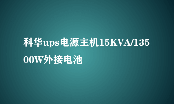 科华ups电源主机15KVA/13500W外接电池