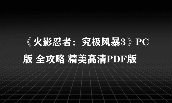 《火影忍者：究极风暴3》PC版 全攻略 精美高清PDF版