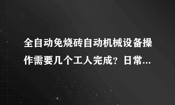 全自动免烧砖自动机械设备操作需要几个工人完成？日常制砖需要注意哪些问题？