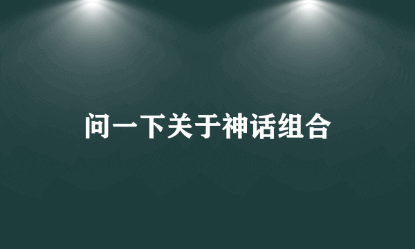 问一下关于神话组合