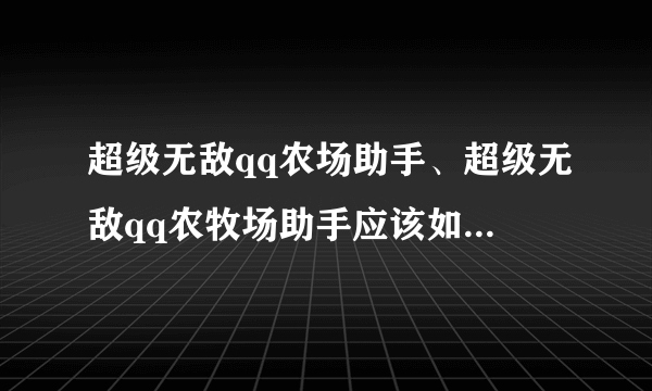 超级无敌qq农场助手、超级无敌qq农牧场助手应该如何设置比较好？