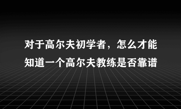 对于高尔夫初学者，怎么才能知道一个高尔夫教练是否靠谱