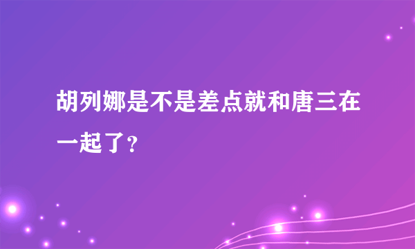 胡列娜是不是差点就和唐三在一起了？