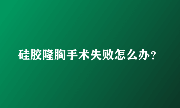 硅胶隆胸手术失败怎么办？