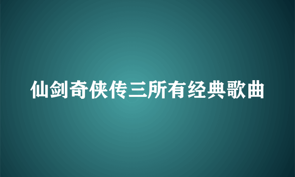 仙剑奇侠传三所有经典歌曲