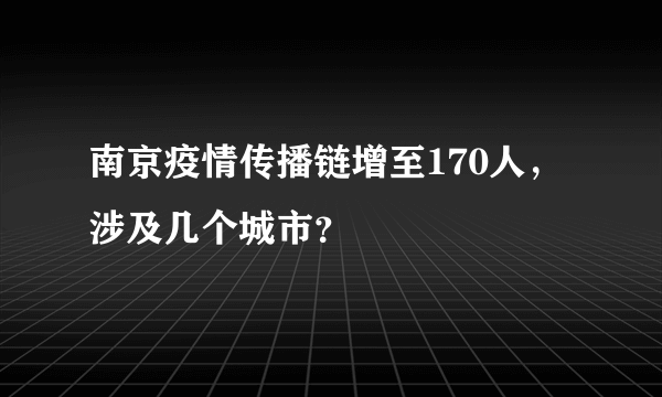 南京疫情传播链增至170人，涉及几个城市？